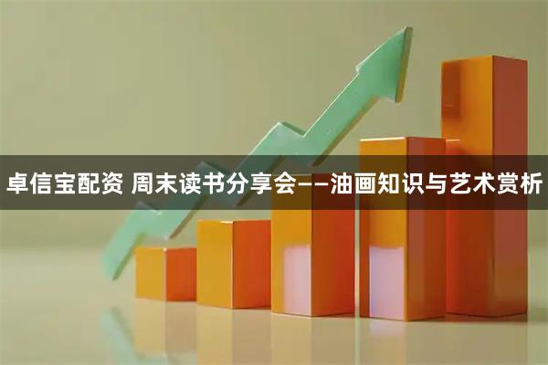 卓信宝配资 周末读书分享会——油画知识与艺术赏析