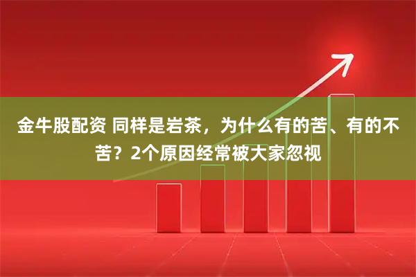 金牛股配资 同样是岩茶，为什么有的苦、有的不苦？2个原因经常被大家忽视