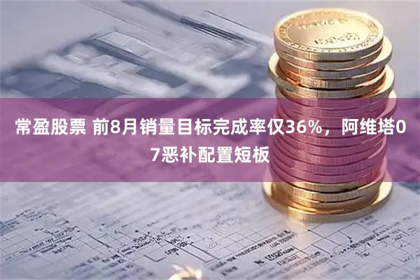 常盈股票 前8月销量目标完成率仅36%,阿维塔07恶补配置短板