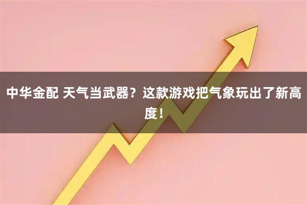 中华金配 天气当武器？这款游戏把气象玩出了新高度！