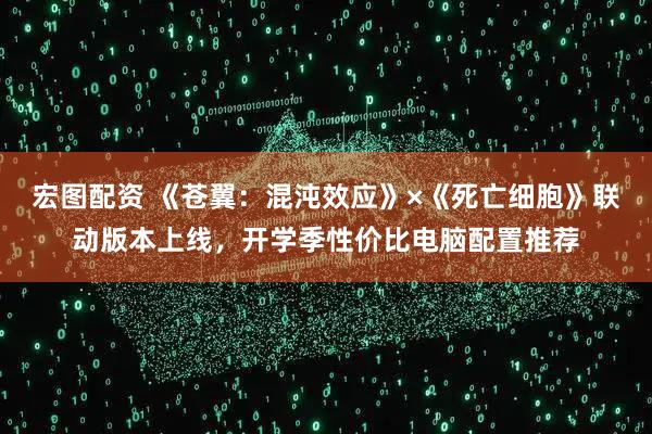 宏图配资 《苍翼：混沌效应》×《死亡细胞》联动版本上线，开学季性价比电脑配置推荐
