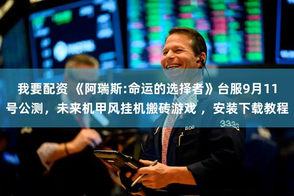 我要配资 《阿瑞斯:命运的选择者》台服9月11号公测，未来机甲风挂机搬砖游戏 ，安装下载教程
