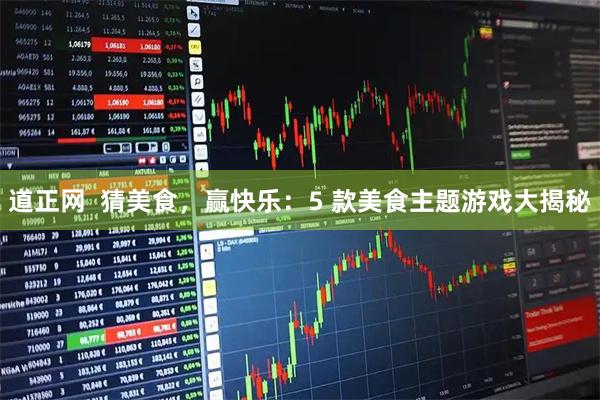道正网  猜美食，赢快乐：5 款美食主题游戏大揭秘