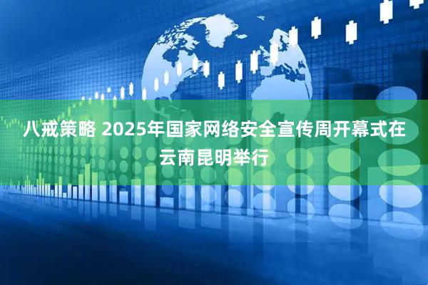 八戒策略 2025年国家网络安全宣传周开幕式在云南昆明举行