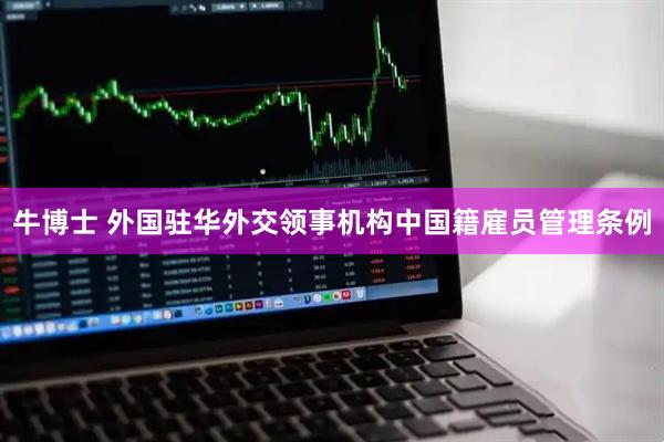 牛博士 外国驻华外交领事机构中国籍雇员管理条例