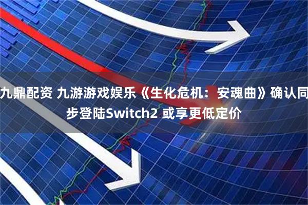 九鼎配资 九游游戏娱乐《生化危机：安魂曲》确认同步登陆Switch2 或享更低定价
