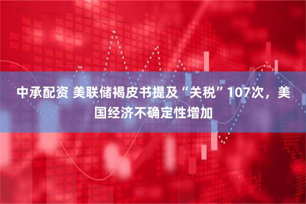 中承配资 美联储褐皮书提及“关税”107次，美国经济不确定性增加