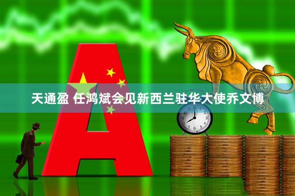 天通盈 任鸿斌会见新西兰驻华大使乔文博