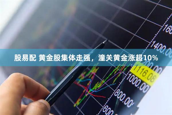 股易配 黄金股集体走强，潼关黄金涨超10%
