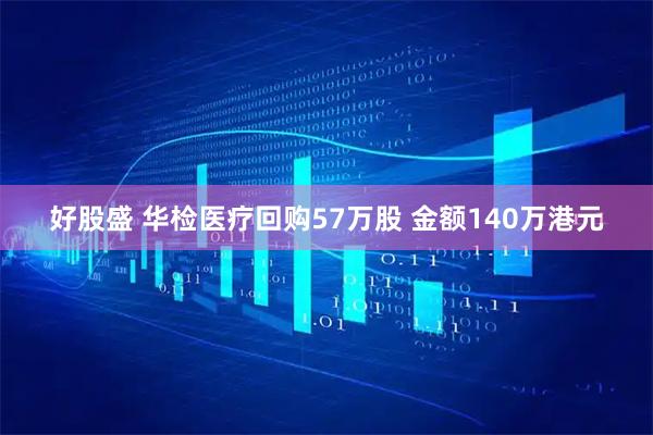 好股盛 华检医疗回购57万股 金额140万港元