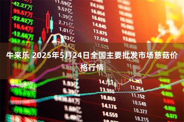 牛来乐 2025年5月24日全国主要批发市场慈菇价格行情