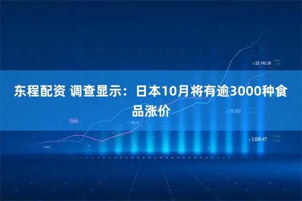 东程配资 调查显示：日本10月将有逾3000种食品涨价