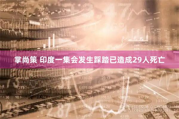 掌尚策 印度一集会发生踩踏已造成29人死亡