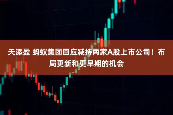 天添盈 蚂蚁集团回应减持两家A股上市公司！布局更新和更早期的机会